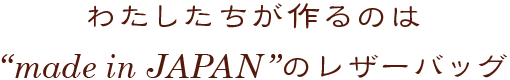 わたしたちが作るのは"made in JAPAN"のレザーバッグ